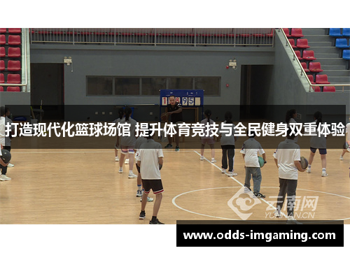 打造现代化篮球场馆 提升体育竞技与全民健身双重体验