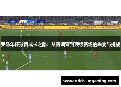 罗马年轻球员成长之路：从青训营到顶级赛场的蜕变与挑战