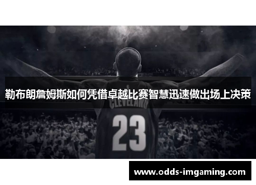 勒布朗詹姆斯如何凭借卓越比赛智慧迅速做出场上决策
