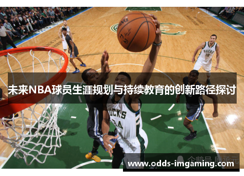 未来NBA球员生涯规划与持续教育的创新路径探讨