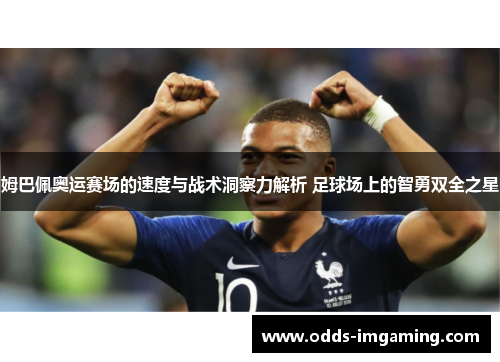 姆巴佩奥运赛场的速度与战术洞察力解析 足球场上的智勇双全之星