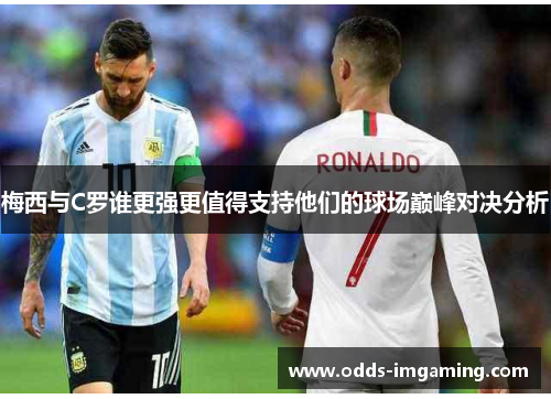 梅西与C罗谁更强更值得支持他们的球场巅峰对决分析