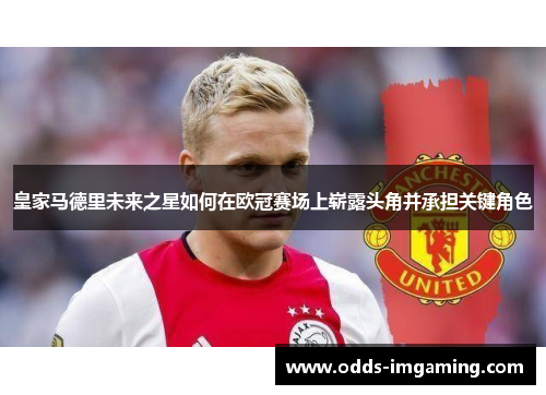 皇家马德里未来之星如何在欧冠赛场上崭露头角并承担关键角色