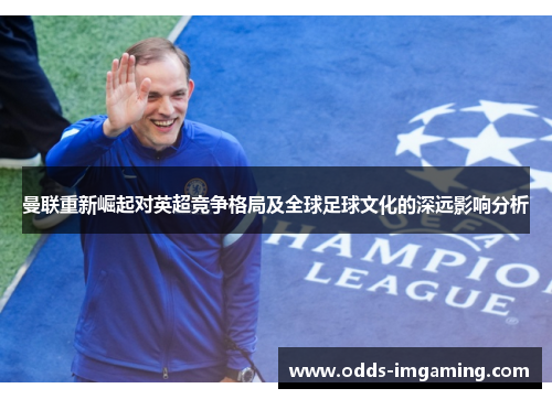 曼联重新崛起对英超竞争格局及全球足球文化的深远影响分析