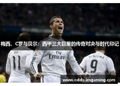 梅西、C罗与贝尔：西甲三大巨星的传奇对决与时代印记