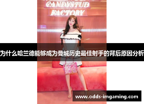 为什么哈兰德能够成为曼城历史最佳射手的背后原因分析