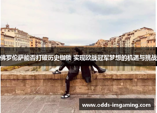 佛罗伦萨能否打破历史枷锁 实现欧战冠军梦想的机遇与挑战