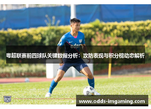 粤超联赛前四球队关键数据分析：攻防表现与积分榜动态解析