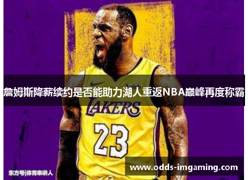 詹姆斯降薪续约是否能助力湖人重返NBA巅峰再度称霸