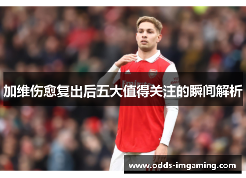 加维伤愈复出后五大值得关注的瞬间解析