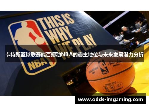 卡特新篮球联赛能否撼动NBA的霸主地位与未来发展潜力分析