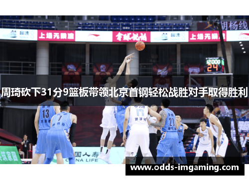 周琦砍下31分9篮板带领北京首钢轻松战胜对手取得胜利