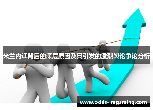 米兰内讧背后的深层原因及其引发的激烈舆论争论分析