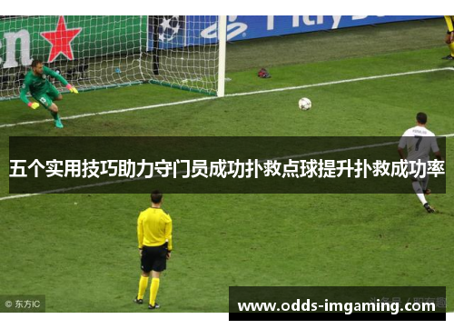 五个实用技巧助力守门员成功扑救点球提升扑救成功率