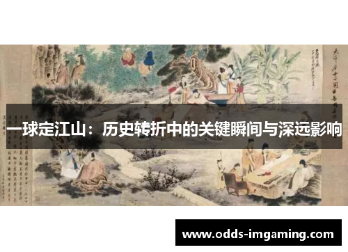 一球定江山：历史转折中的关键瞬间与深远影响