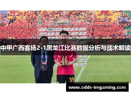 中甲广西客场2-1黑龙江比赛数据分析与战术解读