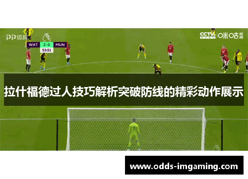 拉什福德过人技巧解析突破防线的精彩动作展示
